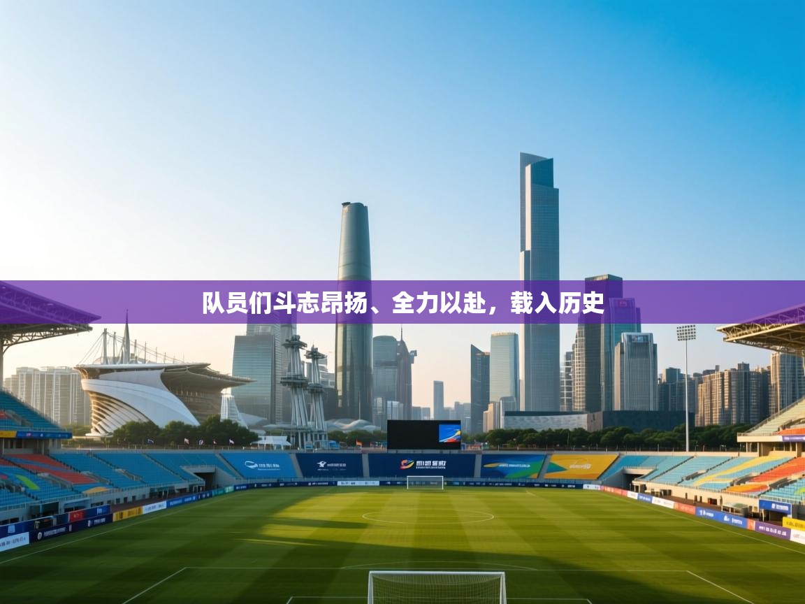 云开体育app网页版登录入口-队员们斗志昂扬、全力以赴，载入历史