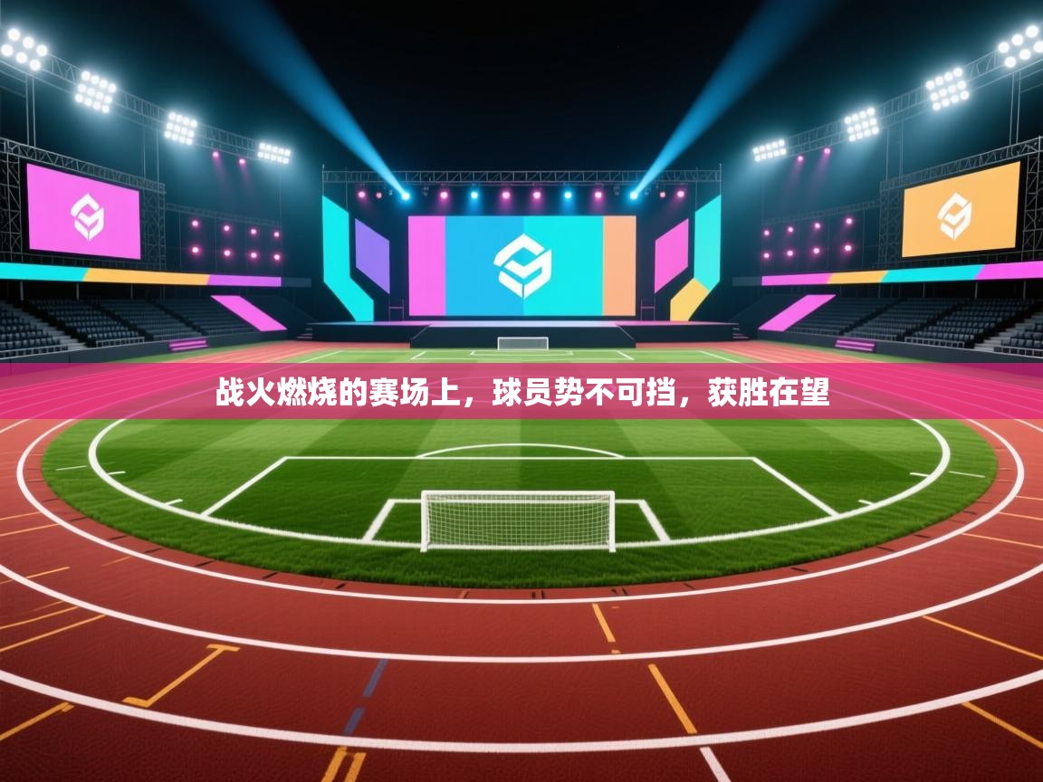 开云赛事直播-战火燃烧的赛场上,球员势不可挡,获胜在望 第2张