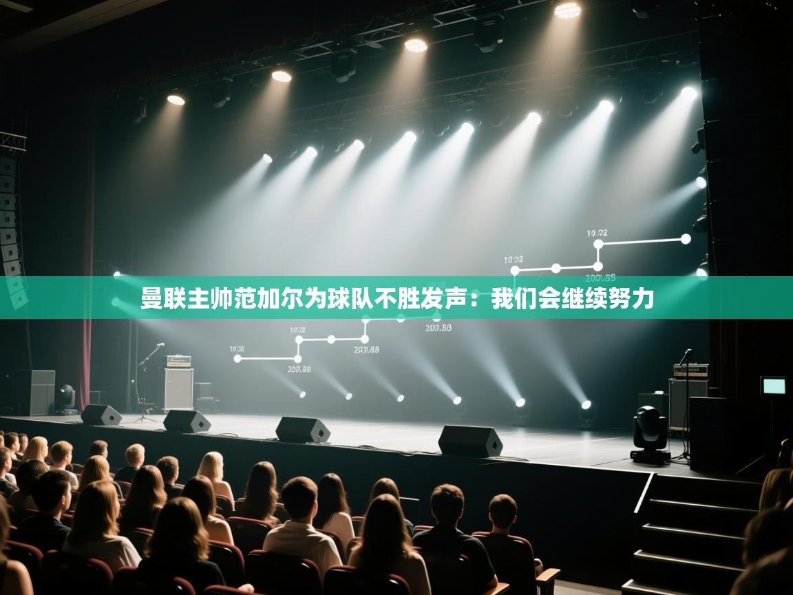 开云体育app网页版入口-曼联主帅范加尔为球队不胜发声：我们会继续努力