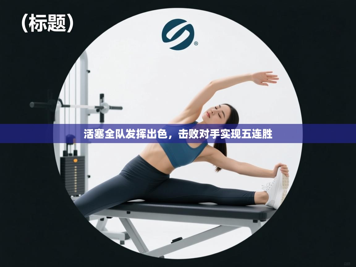 开云体育app官网入口-活塞全队发挥出色,击败对手实现五连胜 第1张