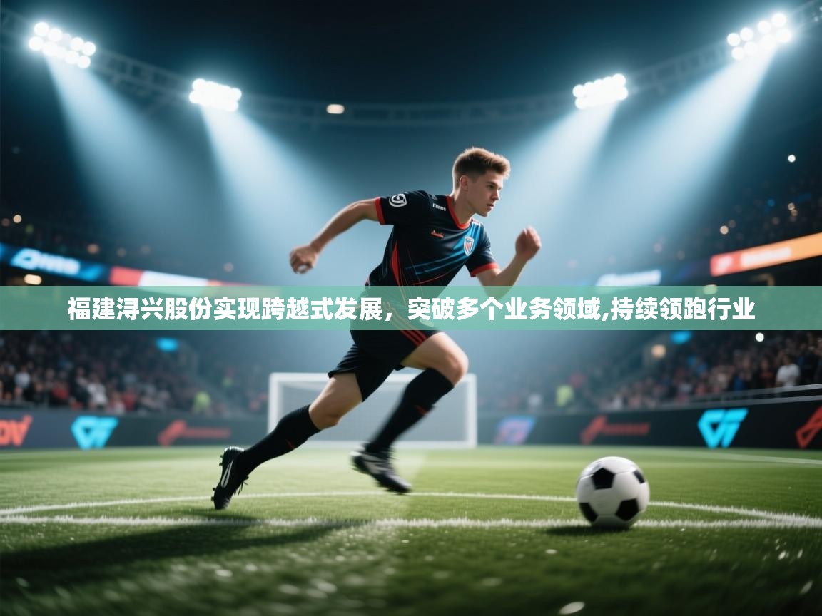 开云体育夜间模式开启-福建浔兴股份实现跨越式发展，突破多个业务领域,持续领跑行业