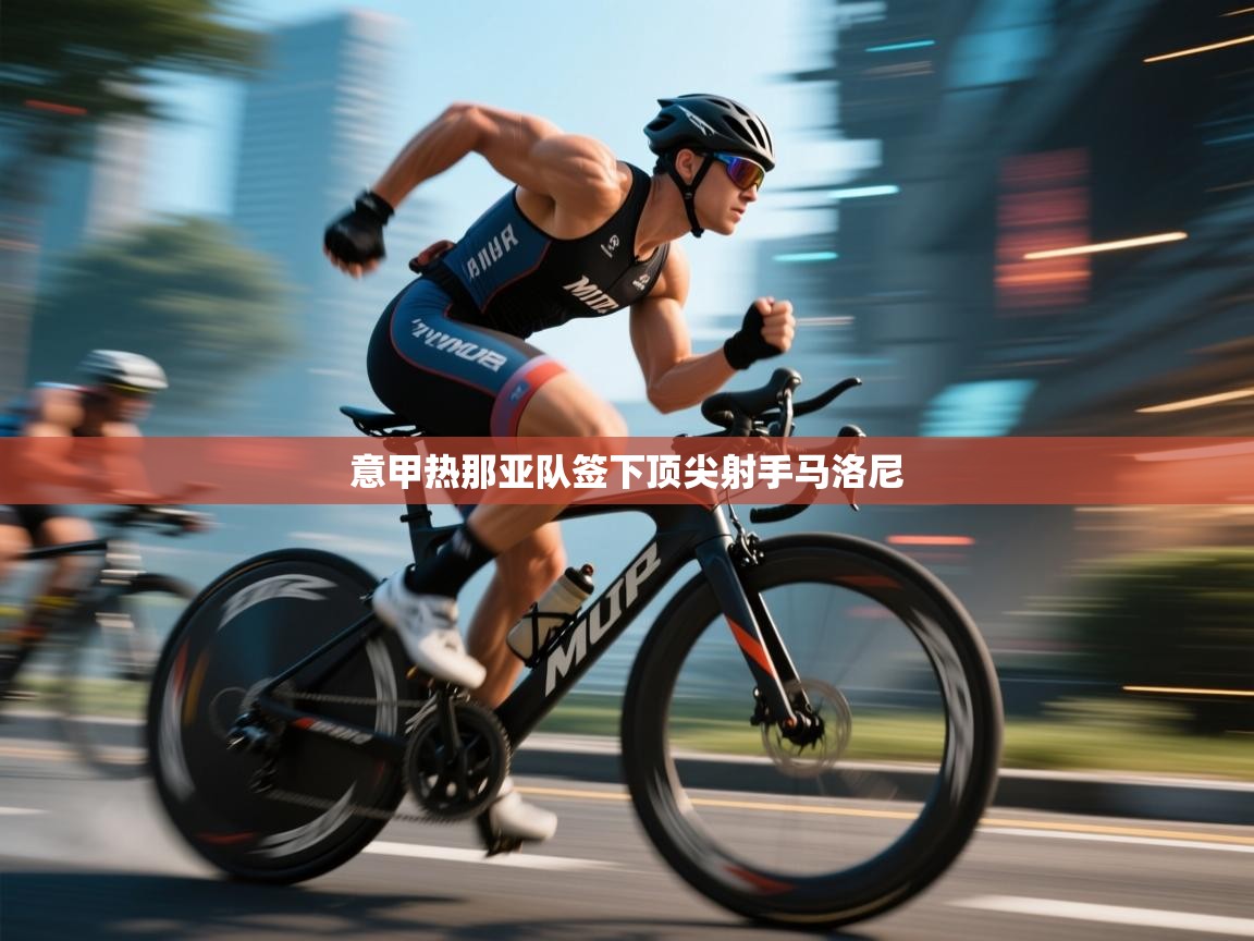 开云体育修改登录密码-意甲热那亚队签下顶尖射手马洛尼