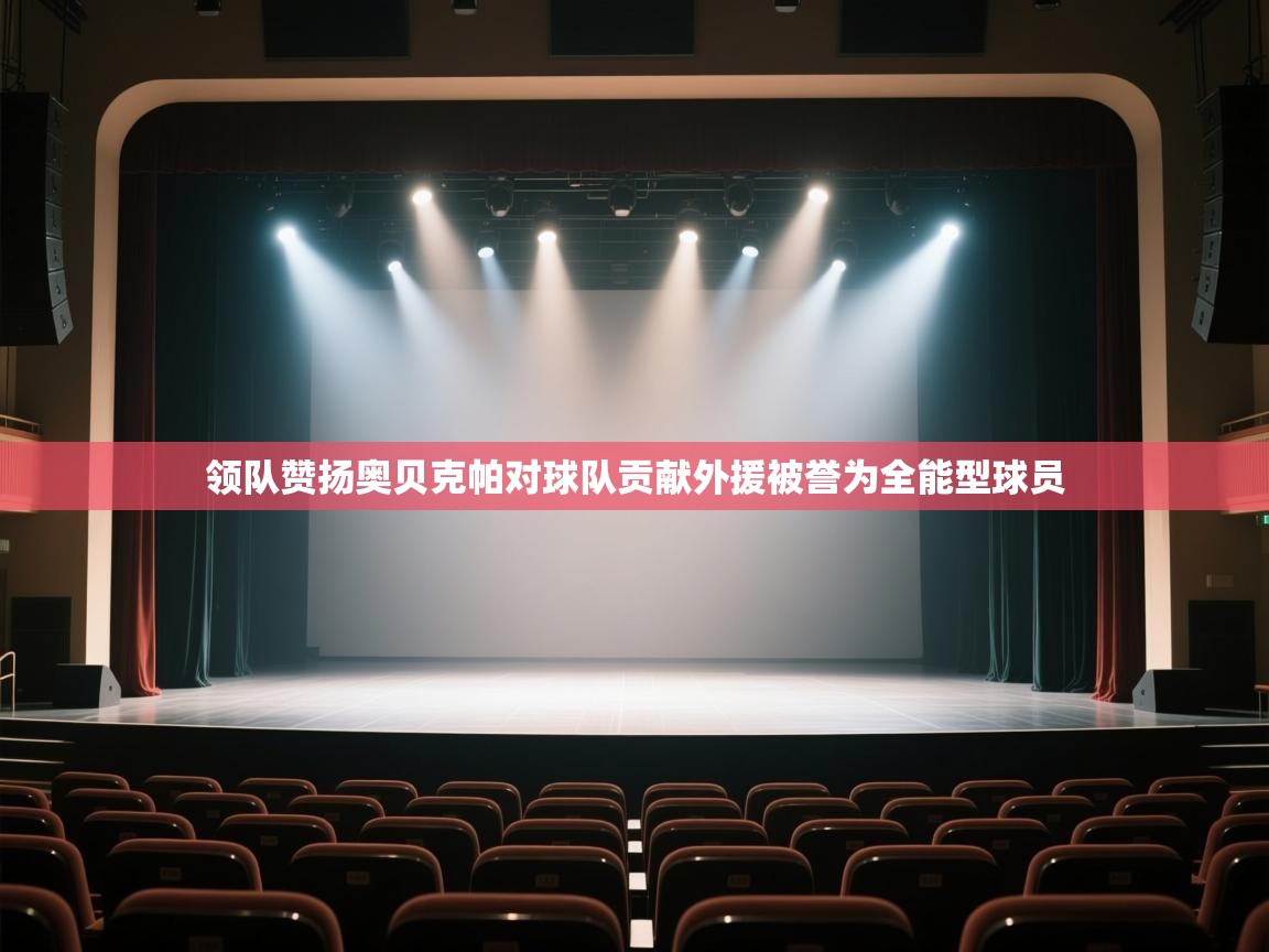 开云体育app官网下载地址-领队赞扬奥贝克帕对球队贡献外援被誉为全能型球员 第1张