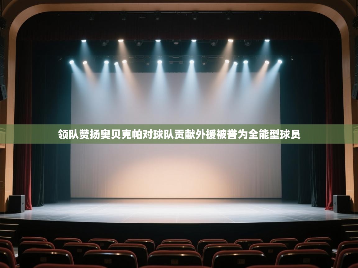 开云体育app官网下载地址-领队赞扬奥贝克帕对球队贡献外援被誉为全能型球员 第3张