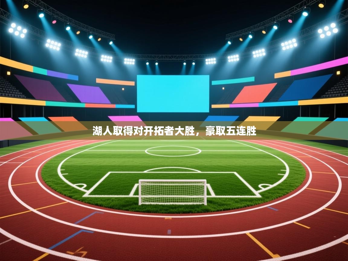 开云手机版-湖人取得对开拓者大胜,豪取五连胜 第1张