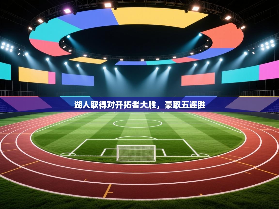 开云手机版-湖人取得对开拓者大胜,豪取五连胜 第4张