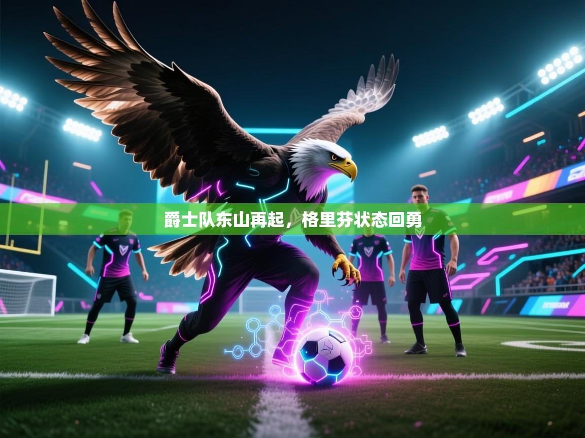 开云·体育app中国官方网站-爵士队东山再起，格里芬状态回勇