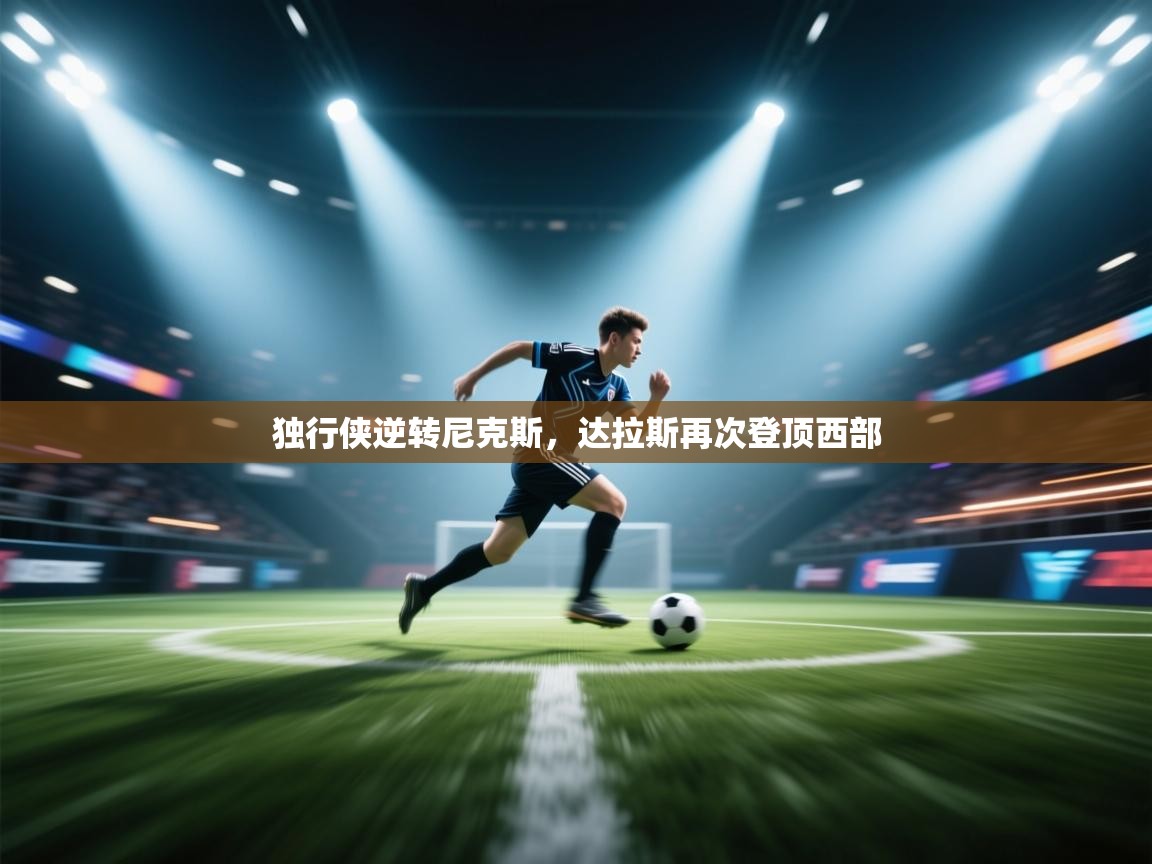 开云体育入口注册-独行侠逆转尼克斯,达拉斯再次登顶西部 第2张