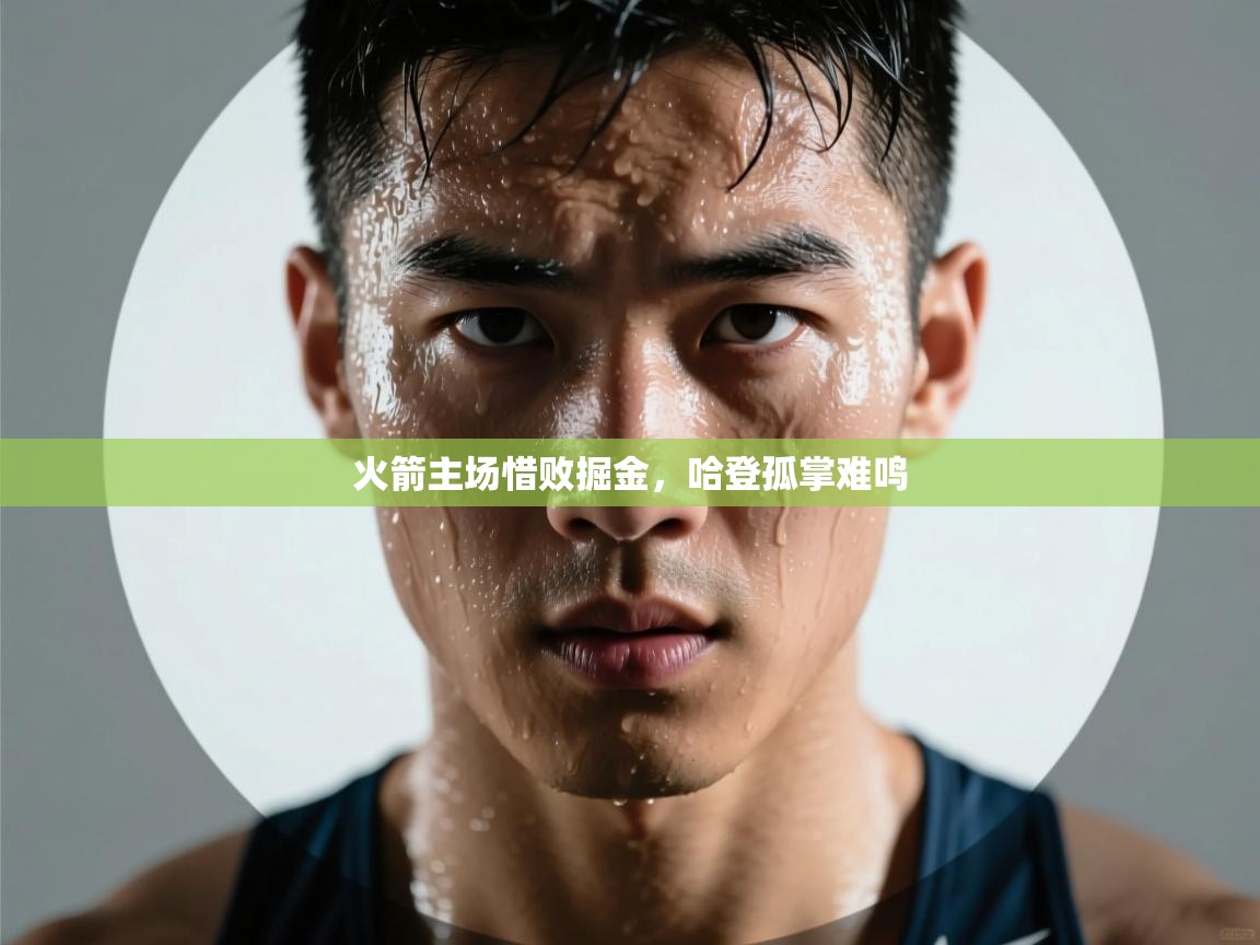 开云体育app下载-火箭主场惜败掘金,哈登孤掌难鸣 第2张