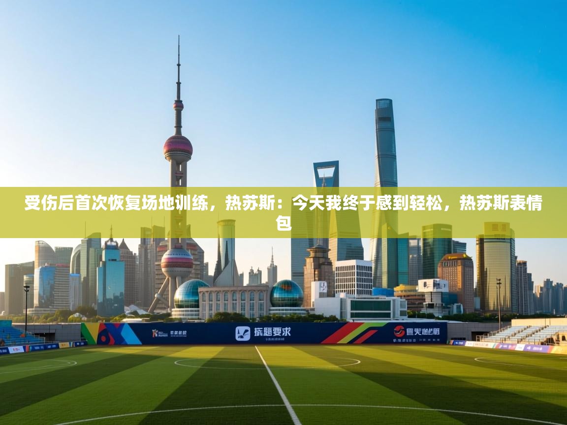 开云体育app-受伤后首次恢复场地训练，热苏斯：今天我终于感到轻松，热苏斯表情包  第1张