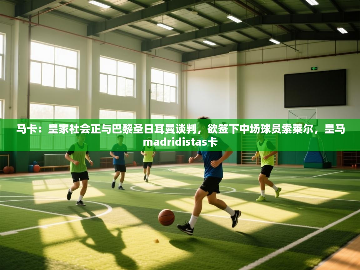 云开体育app网页版入口-马卡:皇家社会正与巴黎圣日耳曼谈判,欲签下中场球员索莱尔,皇马madridistas卡 第2张