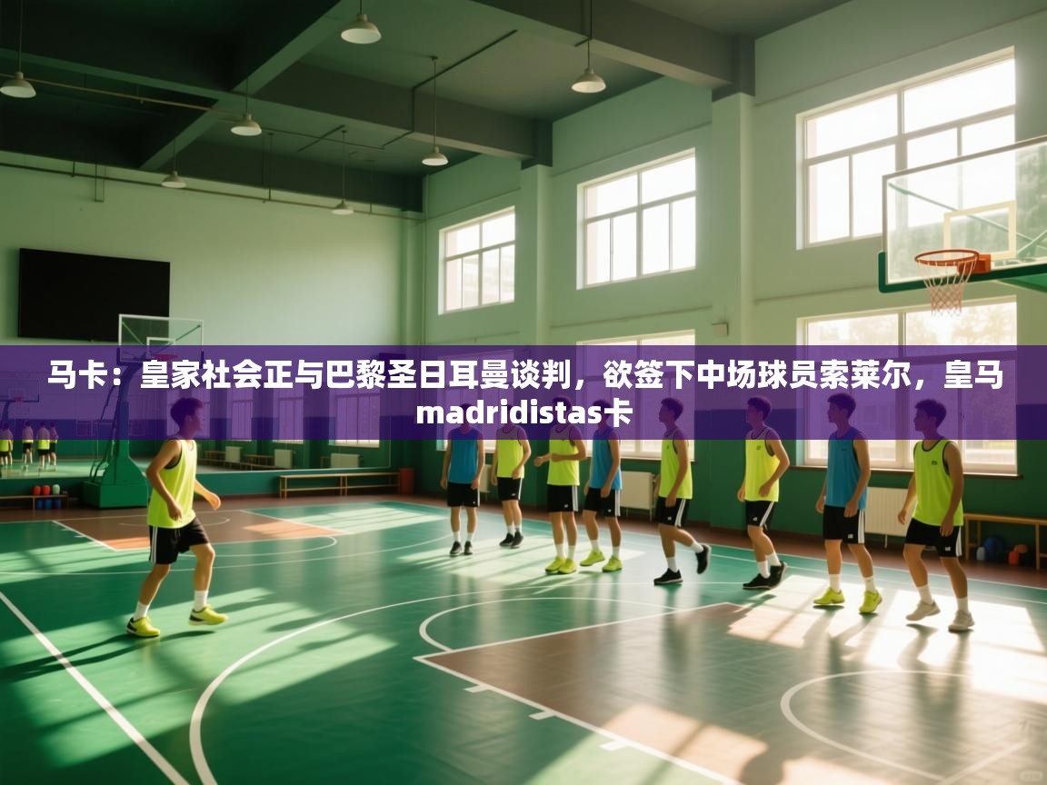 云开体育app网页版入口-马卡:皇家社会正与巴黎圣日耳曼谈判,欲签下中场球员索莱尔,皇马madridistas卡 第4张