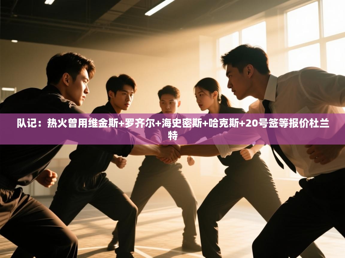 -队记：热火曾用维金斯+罗齐尔+海史密斯+哈克斯+20号签等报价杜兰特  第3张