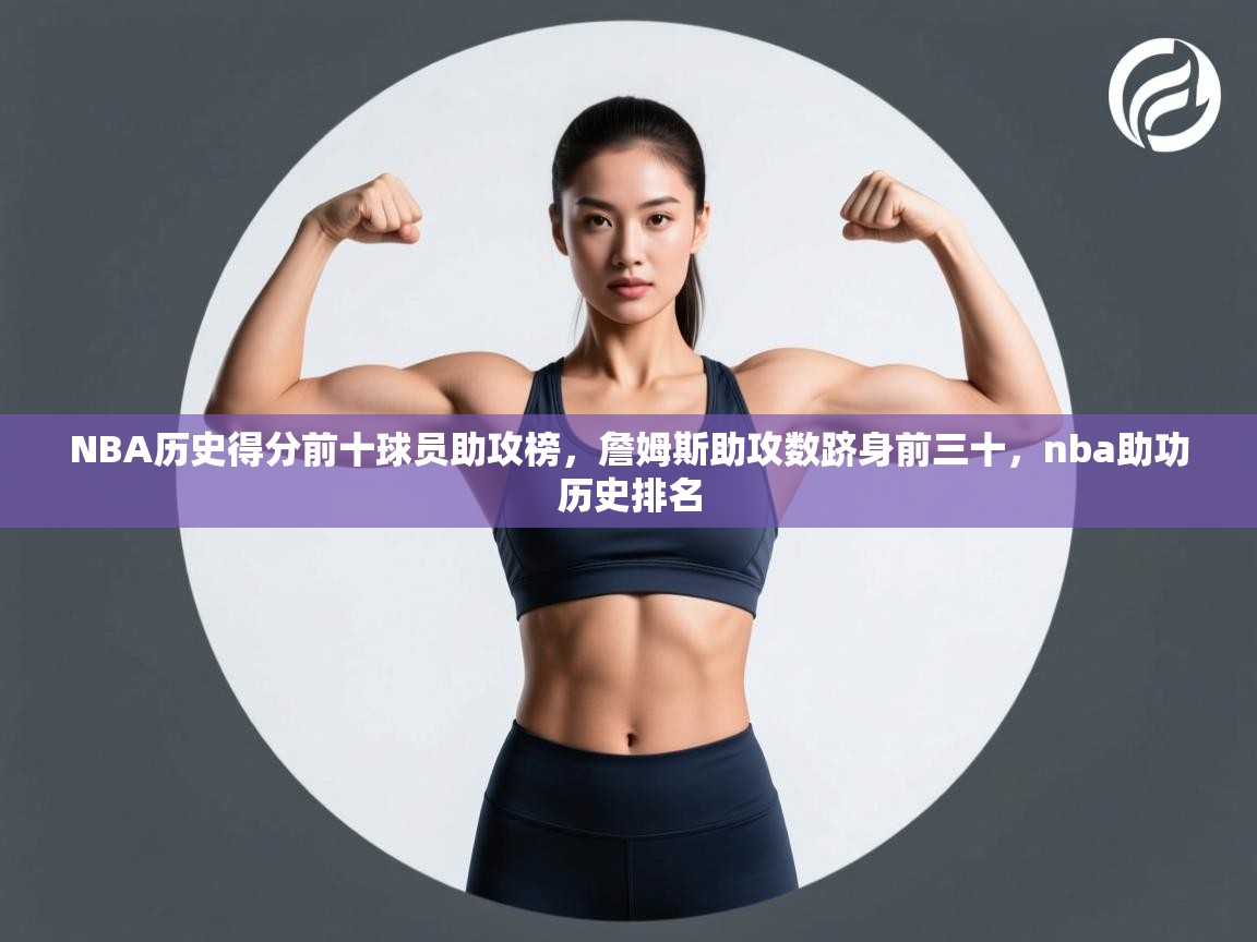 开云体育下载-NBA历史得分前十球员助攻榜，詹姆斯助攻数跻身前三十，nba助功历史排名  第2张
