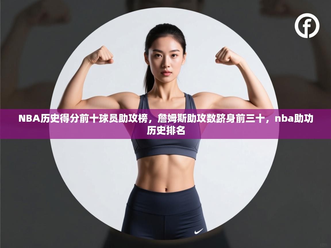 开云体育下载-NBA历史得分前十球员助攻榜，詹姆斯助攻数跻身前三十，nba助功历史排名  第4张