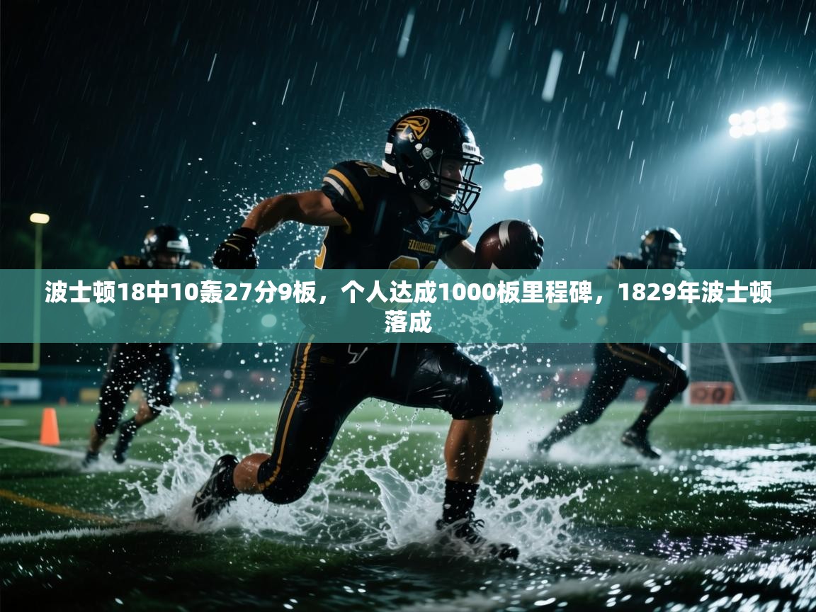 开云手机版-波士顿18中10轰27分9板,个人达成1000板里程碑,1829年波士顿落成 第1张