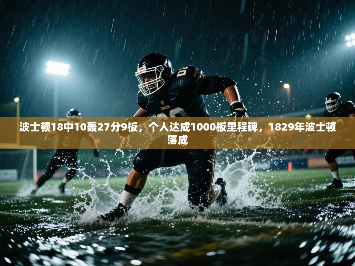 开云手机版-波士顿18中10轰27分9板,个人达成1000板里程碑,1829年波士顿落成 第4张