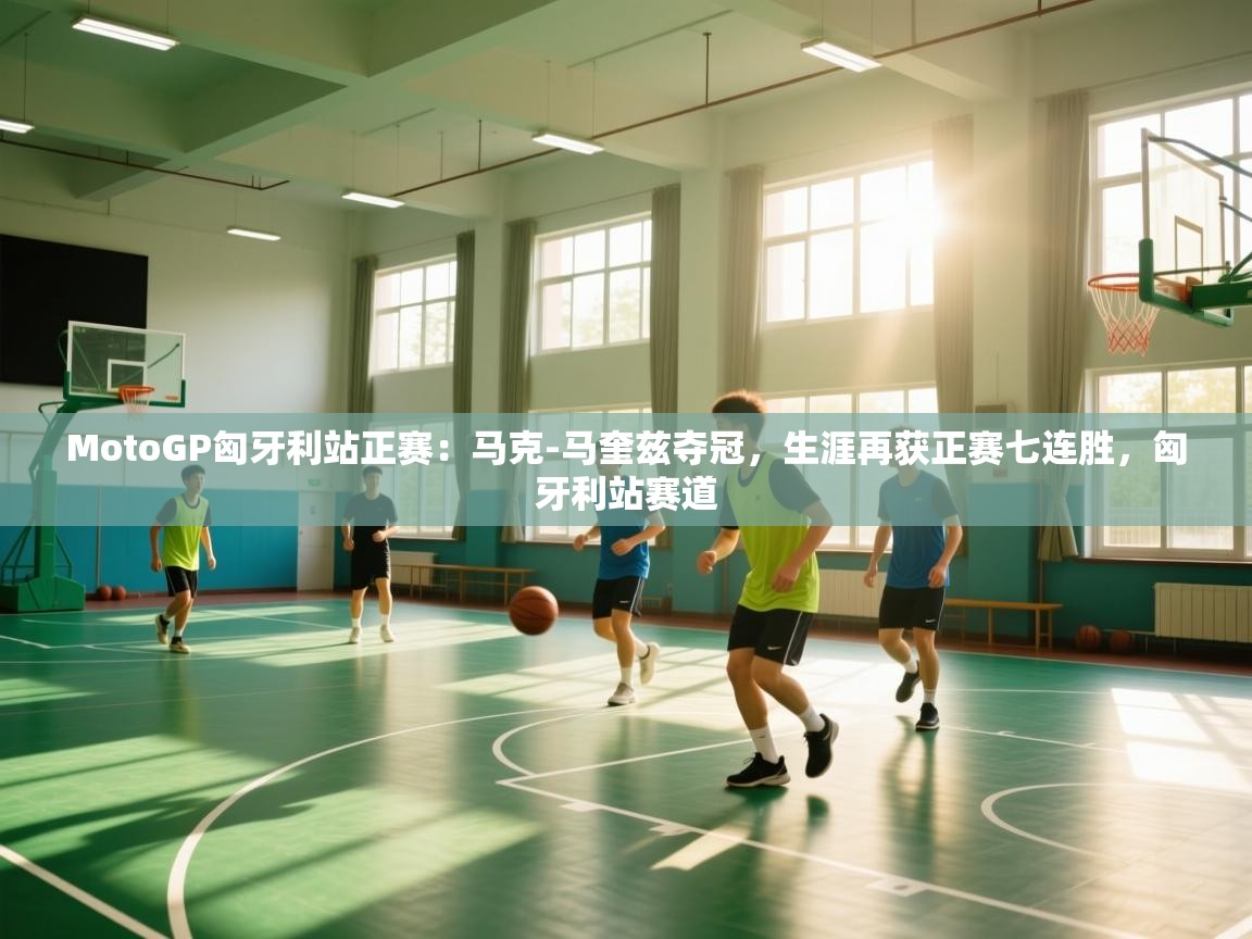 开云体育极速下载镜像-MotoGP匈牙利站正赛：马克-马奎兹夺冠，生涯再获正赛七连胜，匈牙利站赛道  第1张