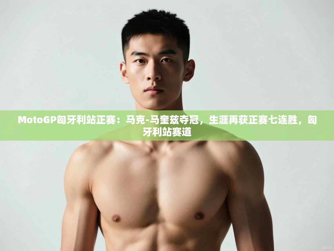 开云体育极速下载镜像-MotoGP匈牙利站正赛：马克-马奎兹夺冠，生涯再获正赛七连胜，匈牙利站赛道  第2张