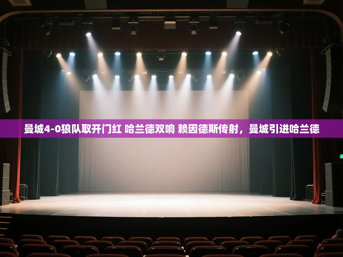 开云体育安卓APK下载-曼城4-0狼队取开门红 哈兰德双响 赖因德斯传射，曼城引进哈兰德