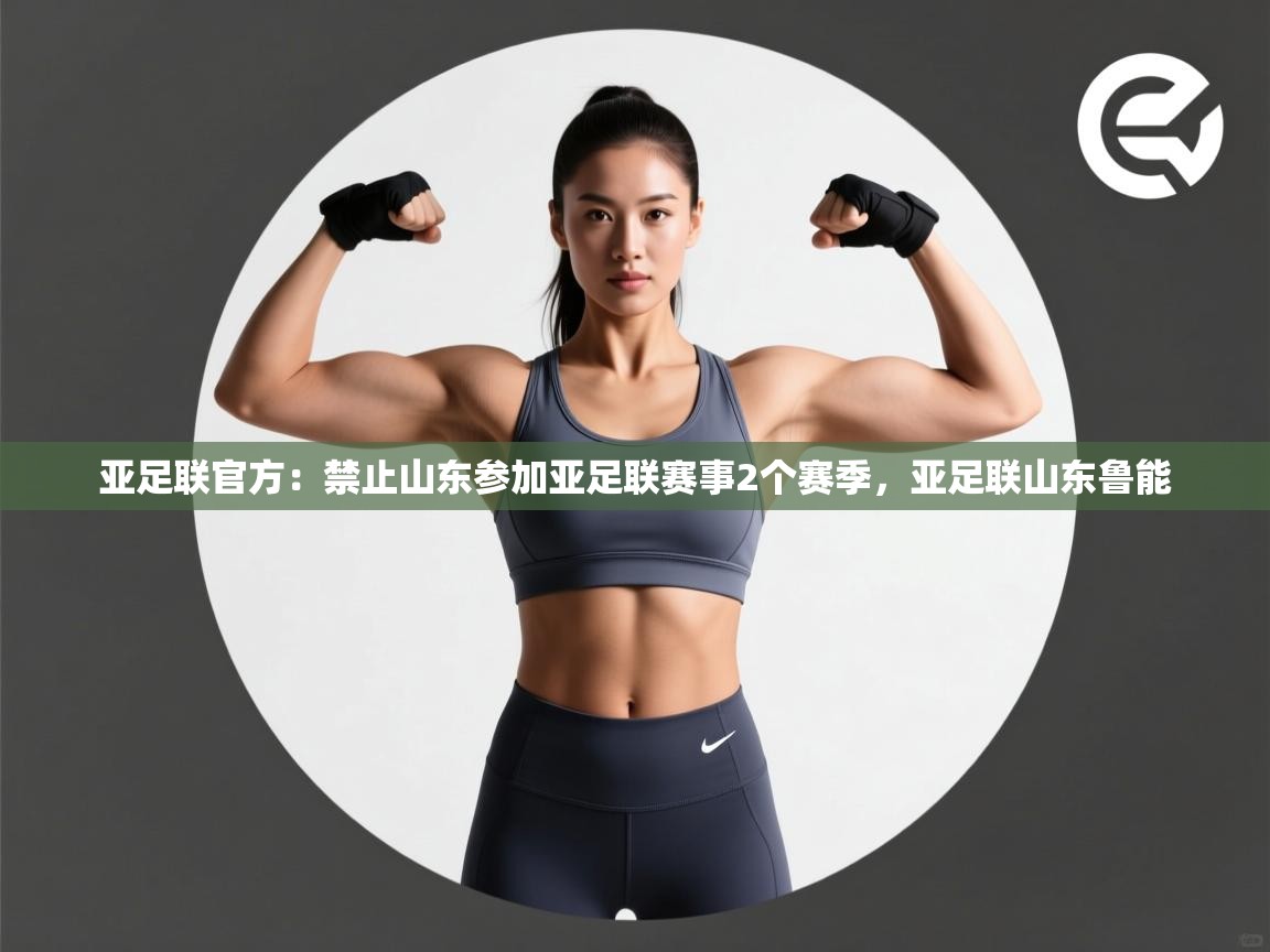 开云体育app官网入口网页版-亚足联官方：禁止山东参加亚足联赛事2个赛季，亚足联山东鲁能