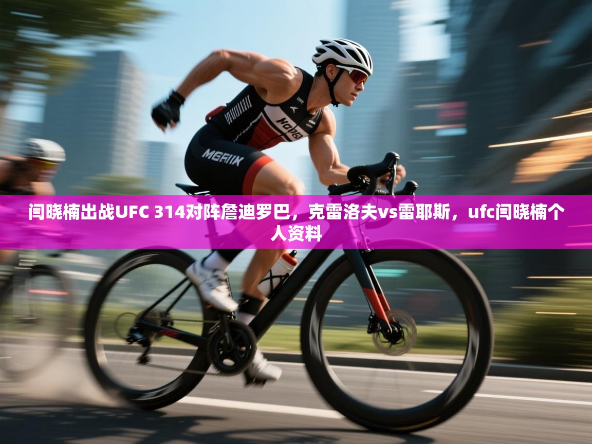 开云体育登录入口网址-闫晓楠出战UFC 314对阵詹迪罗巴，克雷洛夫vs雷耶斯，ufc闫晓楠个人资料