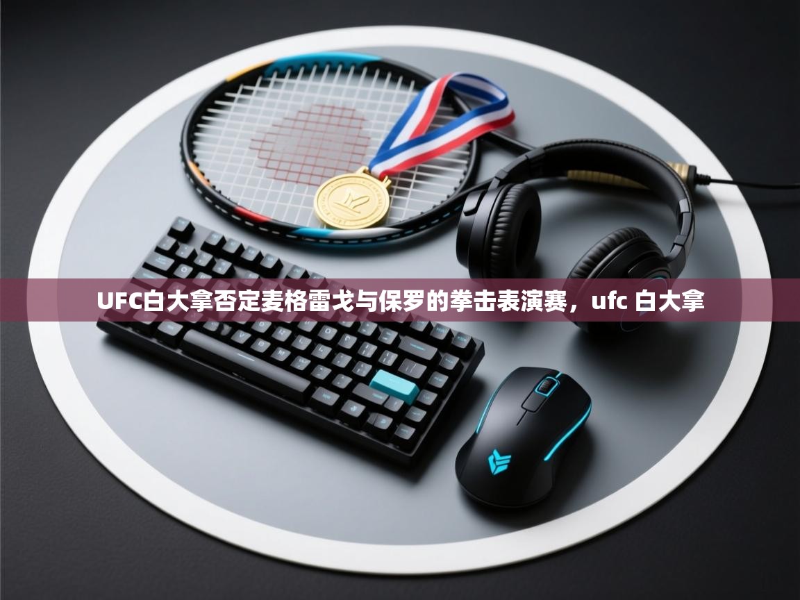 开云登录-UFC白大拿否定麦格雷戈与保罗的拳击表演赛,ufc 白大拿 第1张