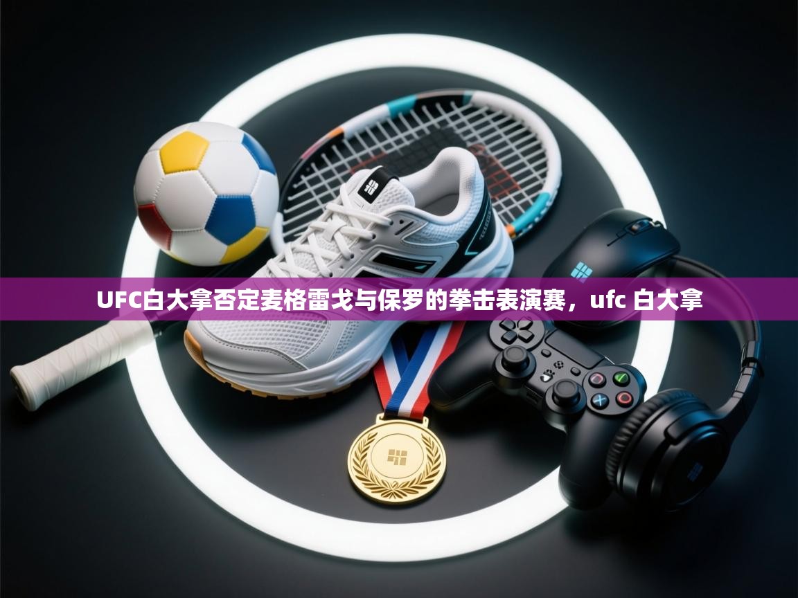 开云登录-UFC白大拿否定麦格雷戈与保罗的拳击表演赛,ufc 白大拿 第2张