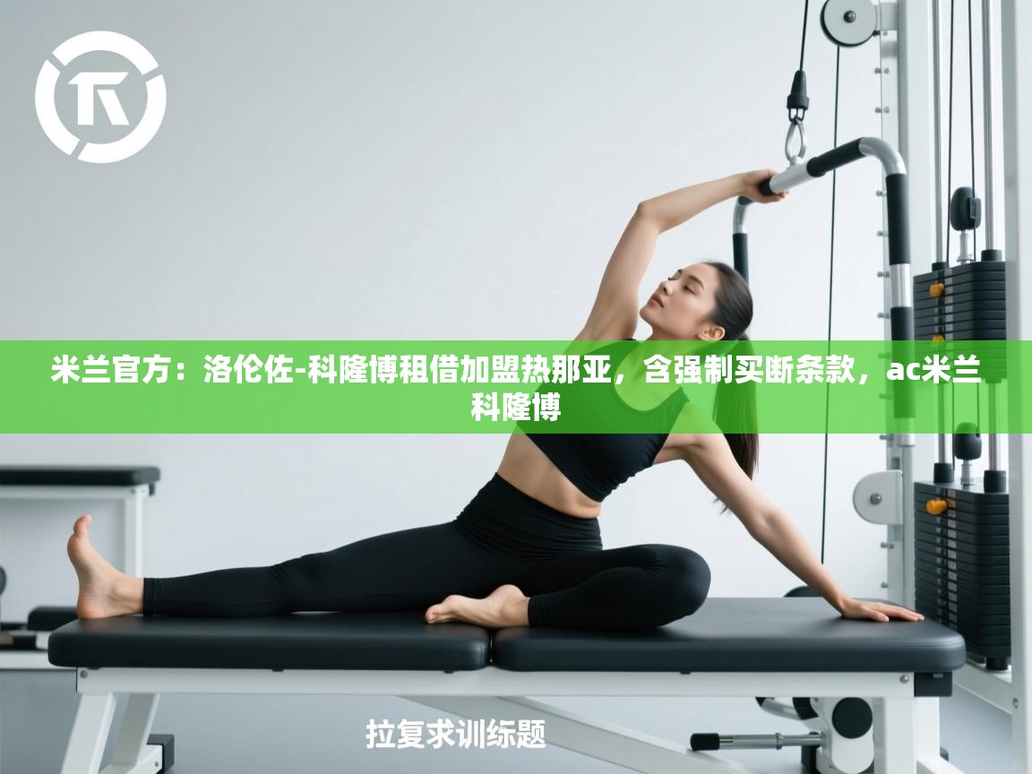 开云体育登录入口网址-米兰官方：洛伦佐-科隆博租借加盟热那亚，含强制买断条款，ac米兰科隆博