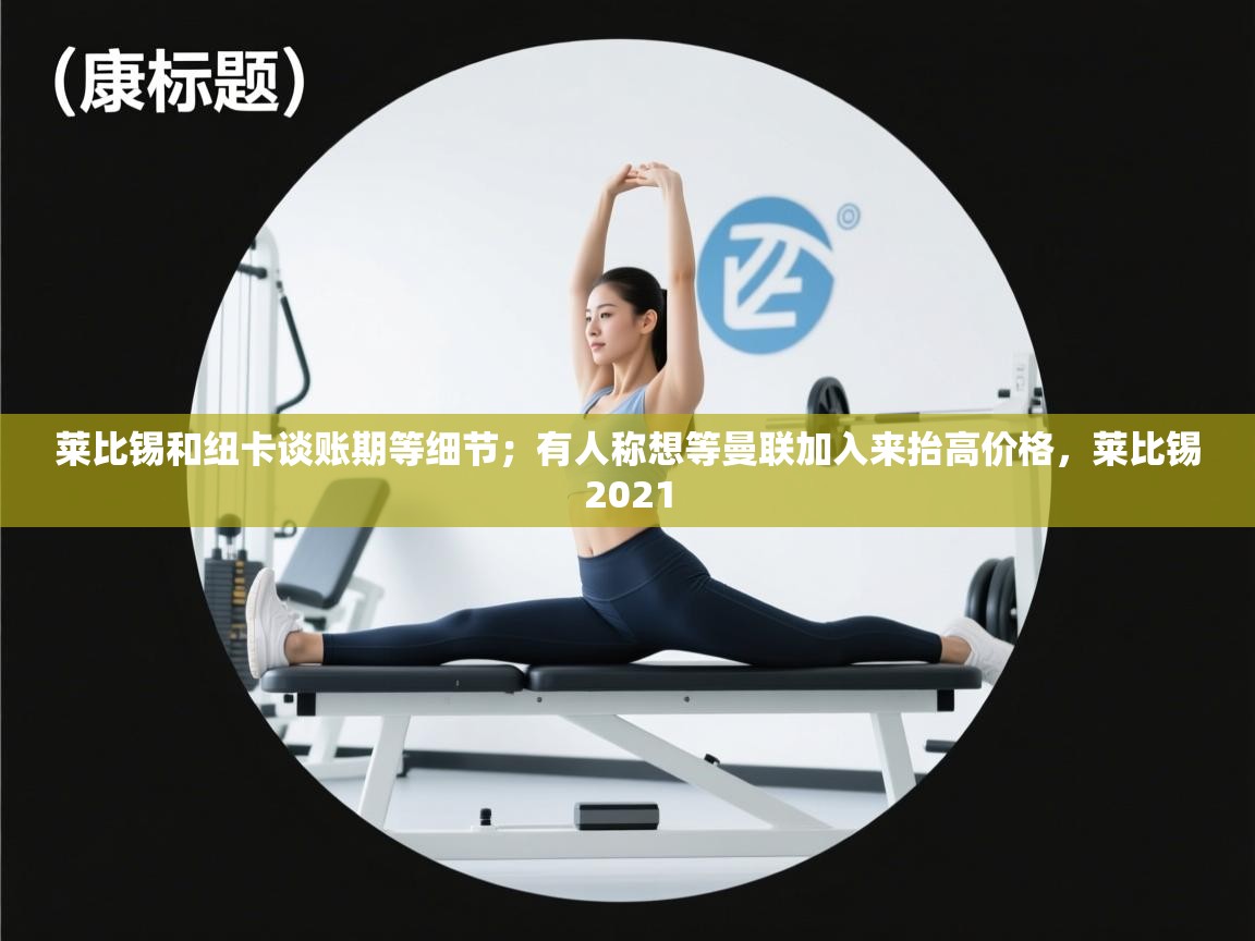 开云体育app官网-莱比锡和纽卡谈账期等细节；有人称想等曼联加入来抬高价格，莱比锡2021  第3张