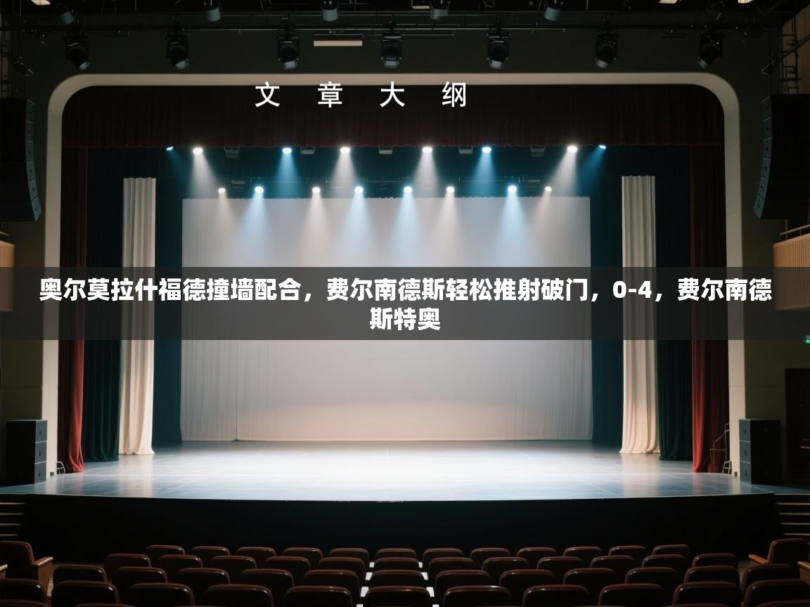 开运体育入口-奥尔莫拉什福德撞墙配合，费尔南德斯轻松推射破门，0-4，费尔南德斯特奥  第2张