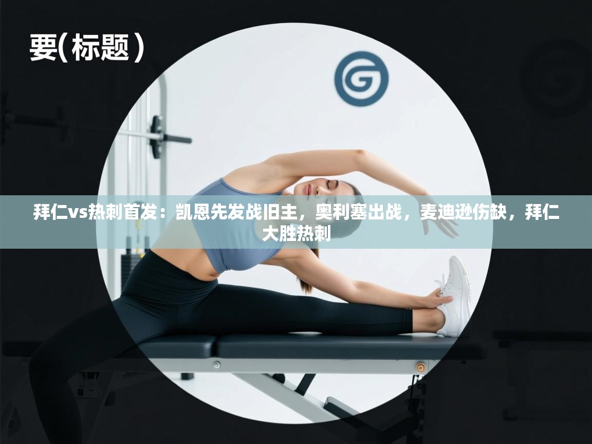 开云体育PC版网页版登录-拜仁vs热刺首发：凯恩先发战旧主，奥利塞出战，麦迪逊伤缺，拜仁大胜热刺