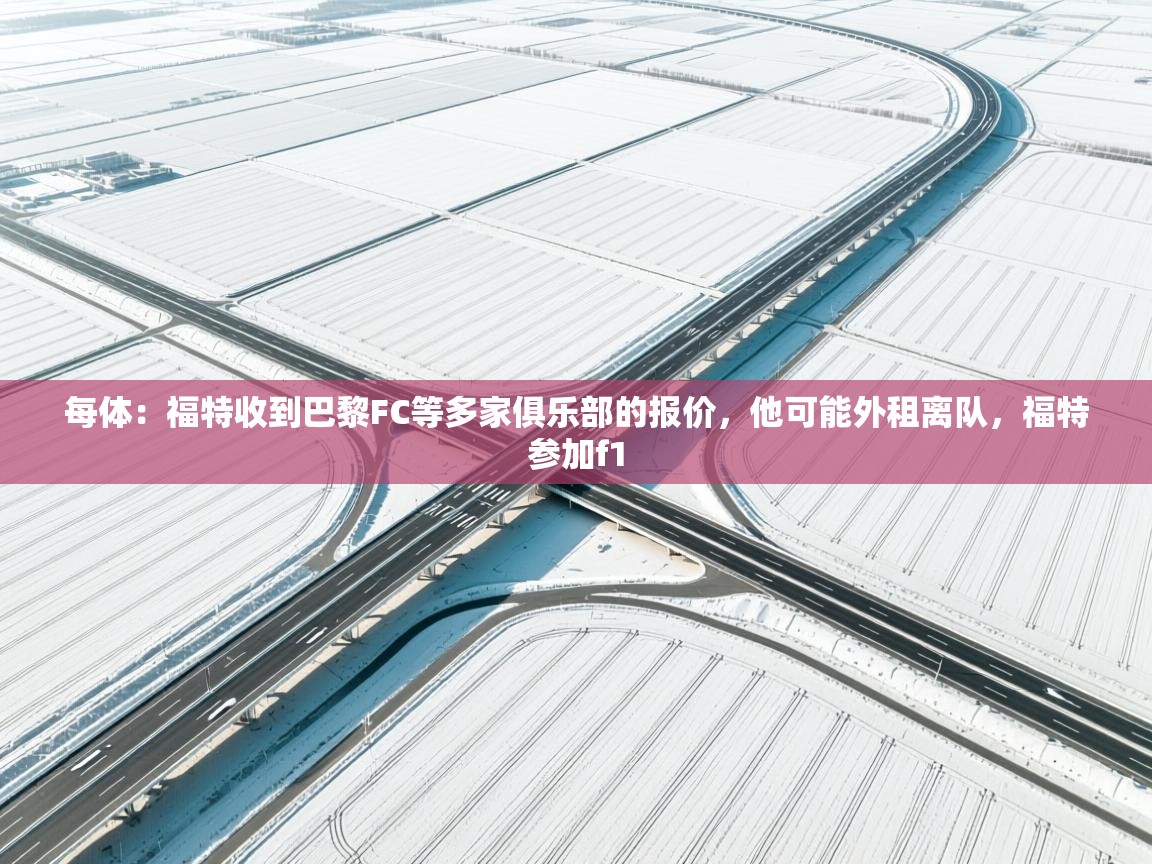 开云体育网络异常修复-每体：福特收到巴黎FC等多家俱乐部的报价，他可能外租离队，福特参加f1  第1张