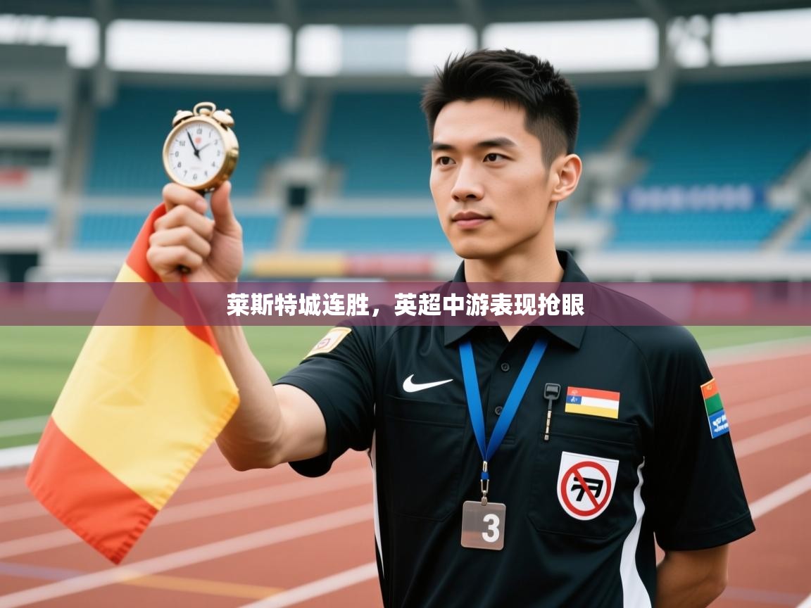 开云体育入口客服-莱斯特城连胜，英超中游表现抢眼