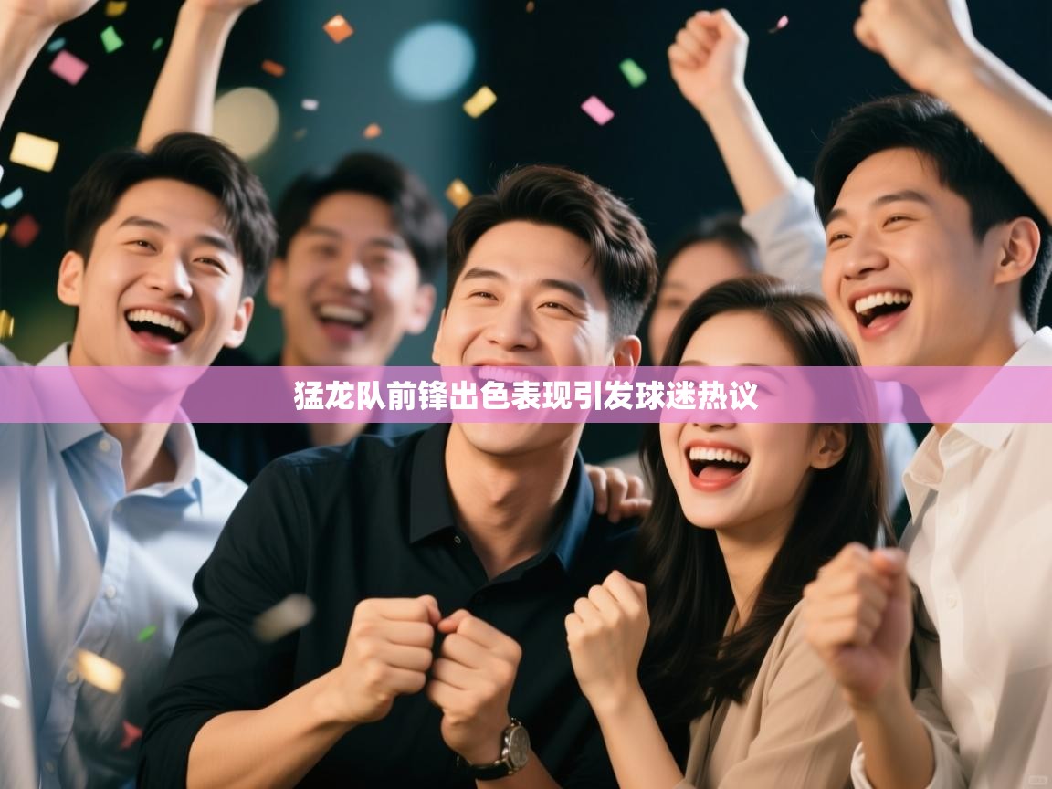 开云体育登录入口-猛龙队前锋出色表现引发球迷热议