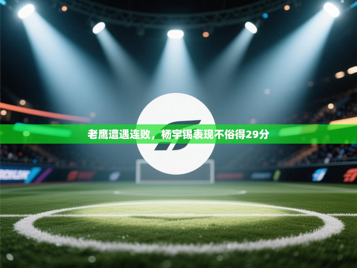 kaiyun开运·体育官方网站-老鹰遭遇连败，杨宇锡表现不俗得29分  第2张