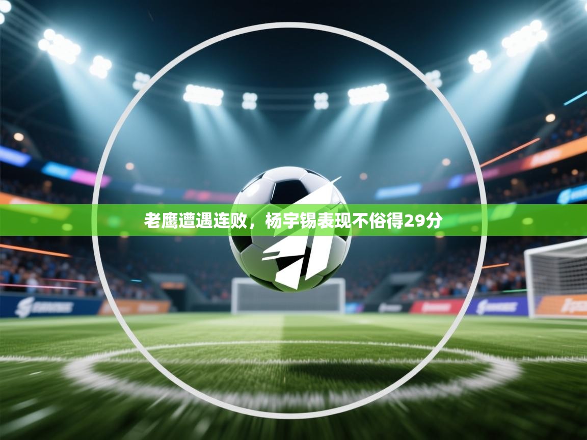 kaiyun开运·体育官方网站-老鹰遭遇连败，杨宇锡表现不俗得29分  第3张