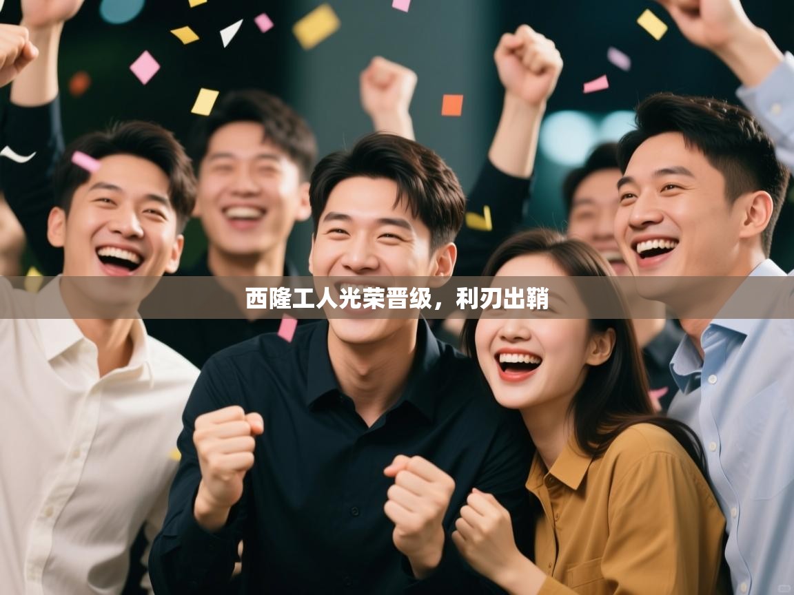 开云体育入口平台-西隆工人光荣晋级，利刃出鞘  第2张