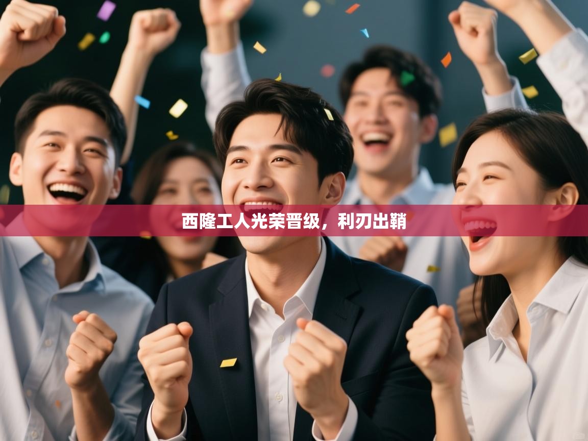 开云体育入口平台-西隆工人光荣晋级，利刃出鞘  第3张