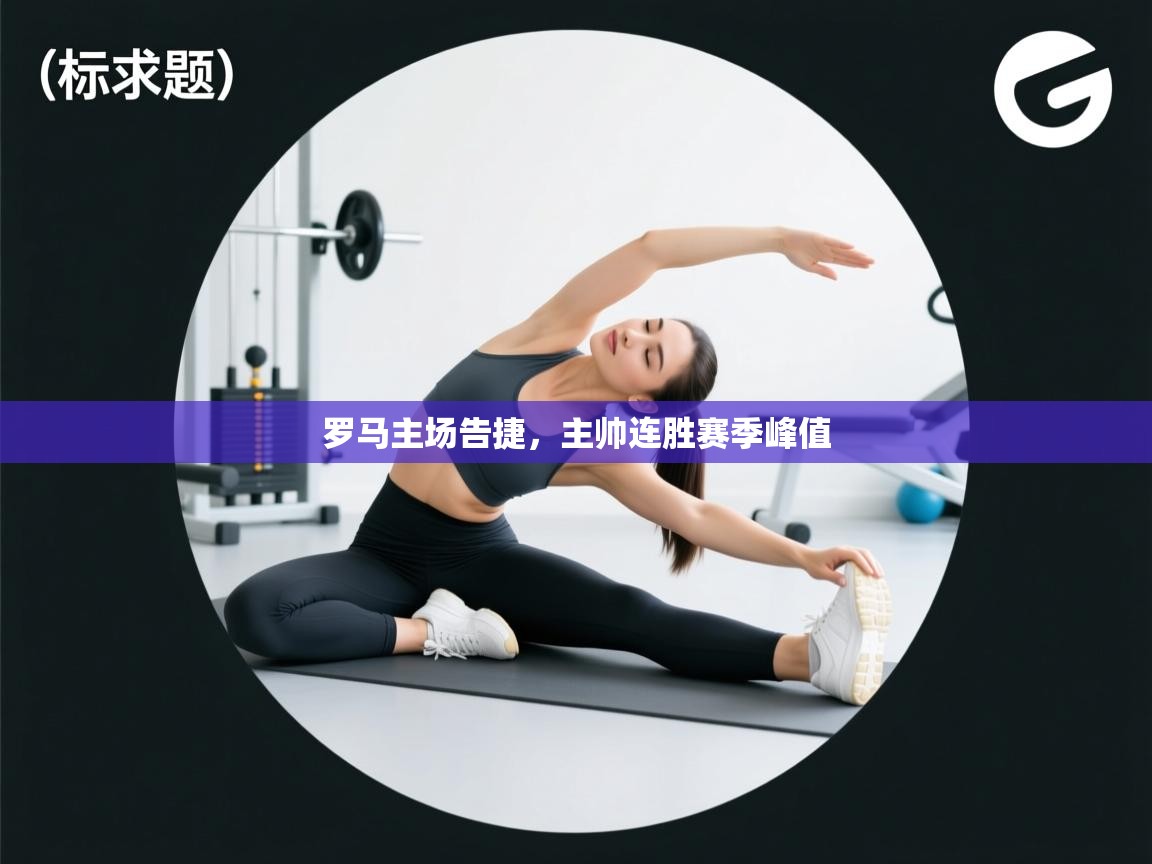 开云体育在线网址-罗马主场告捷，主帅连胜赛季峰值  第1张