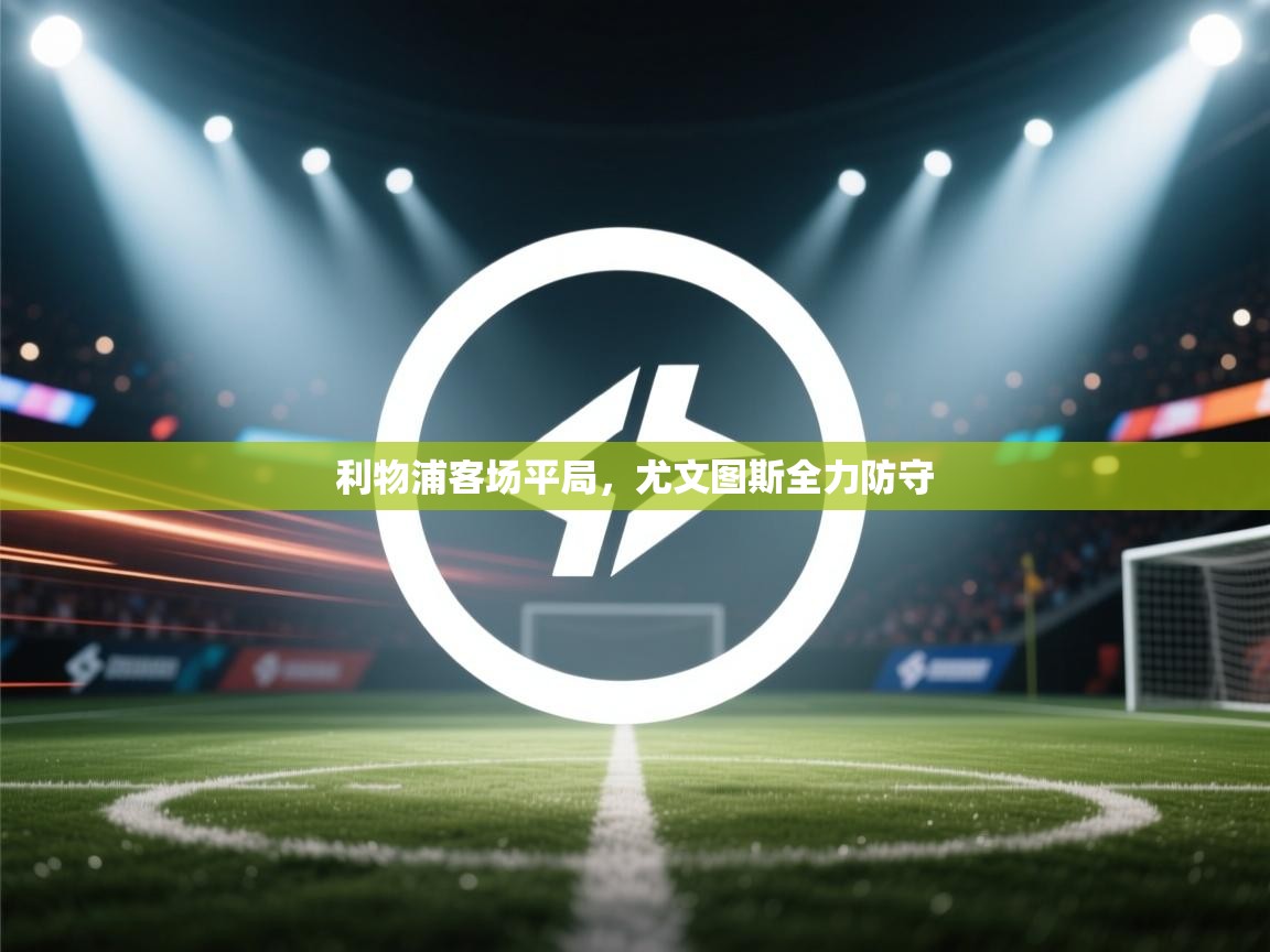 开云体育推送通知设置-利物浦客场平局，尤文图斯全力防守  第4张