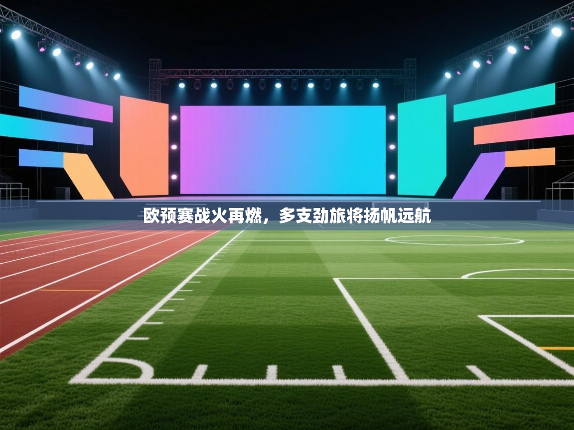 开云官网-欧预赛战火再燃，多支劲旅将扬帆远航