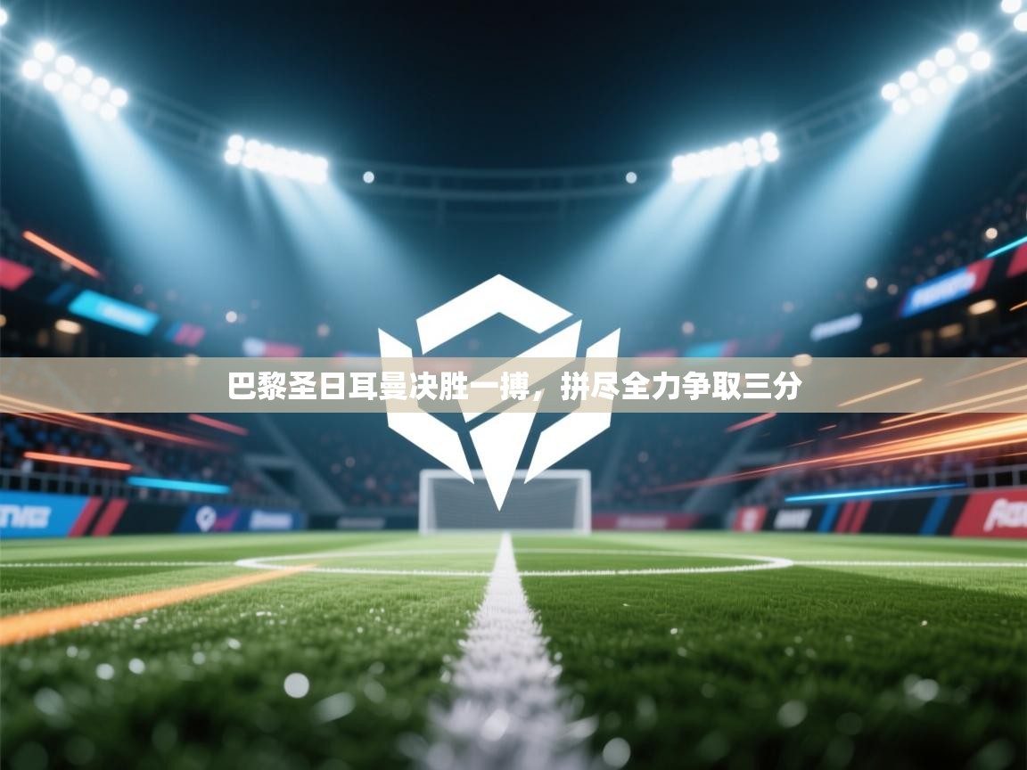 云开体育app官网入口网页版-巴黎圣日耳曼决胜一搏，拼尽全力争取三分  第1张