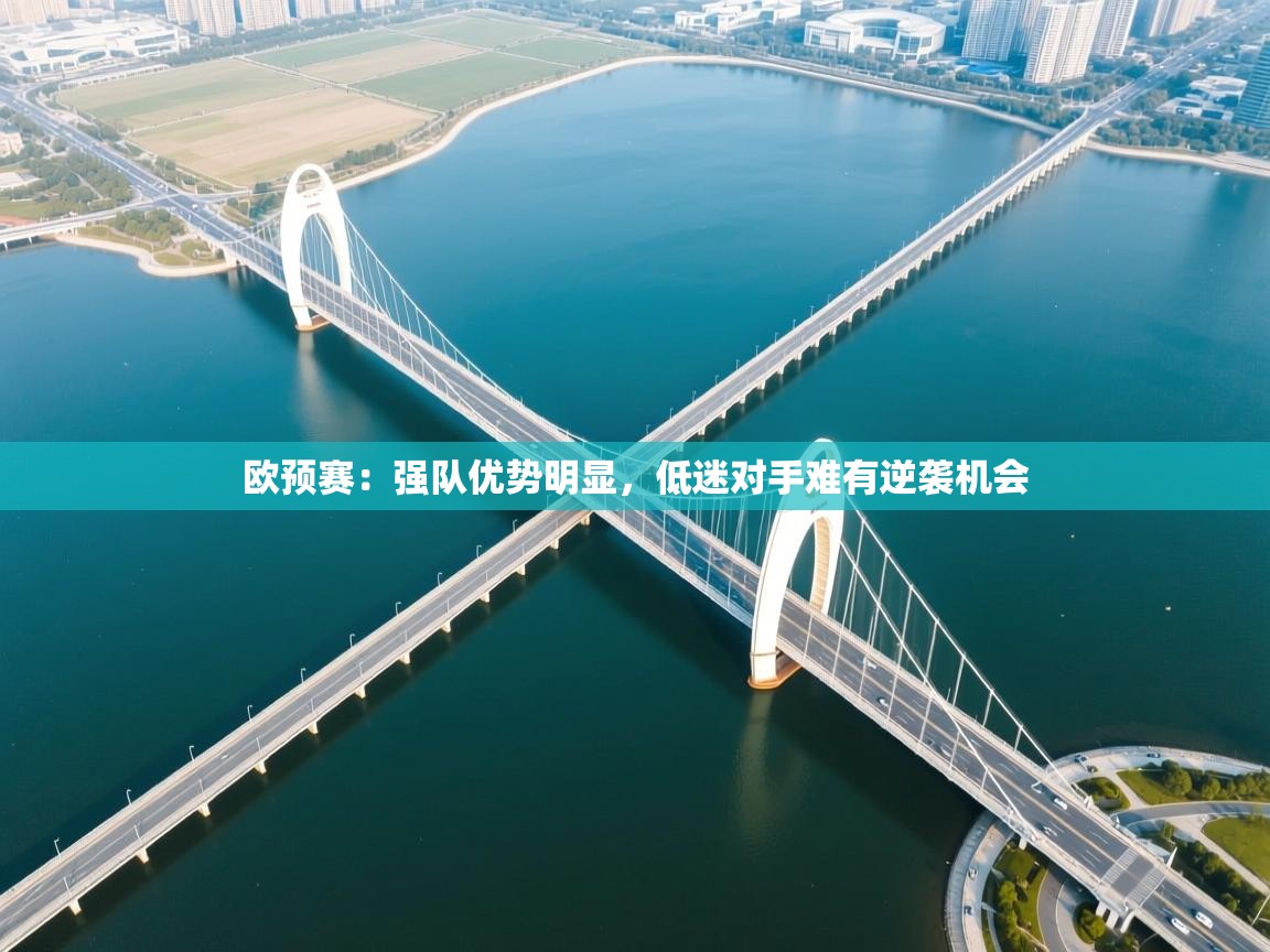 云开体育app网页版登录入口-欧预赛：强队优势明显，低迷对手难有逆袭机会  第4张