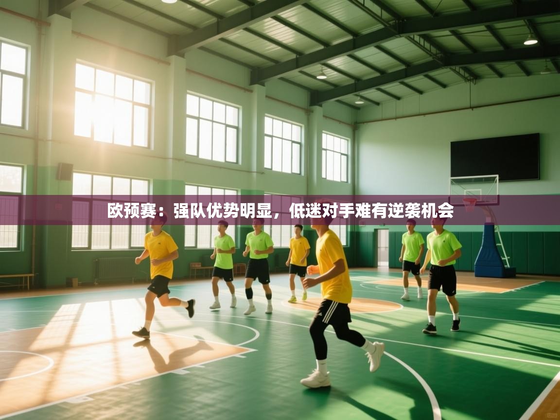 云开体育app网页版登录入口-欧预赛：强队优势明显，低迷对手难有逆袭机会  第2张