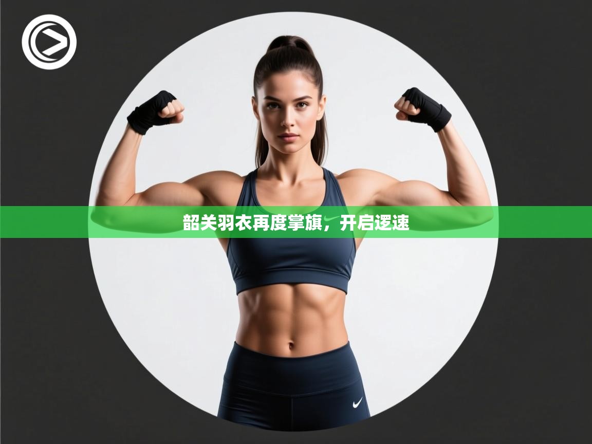 开云体育app下载入口-韶关羽衣再度掌旗，开启逻速  第2张