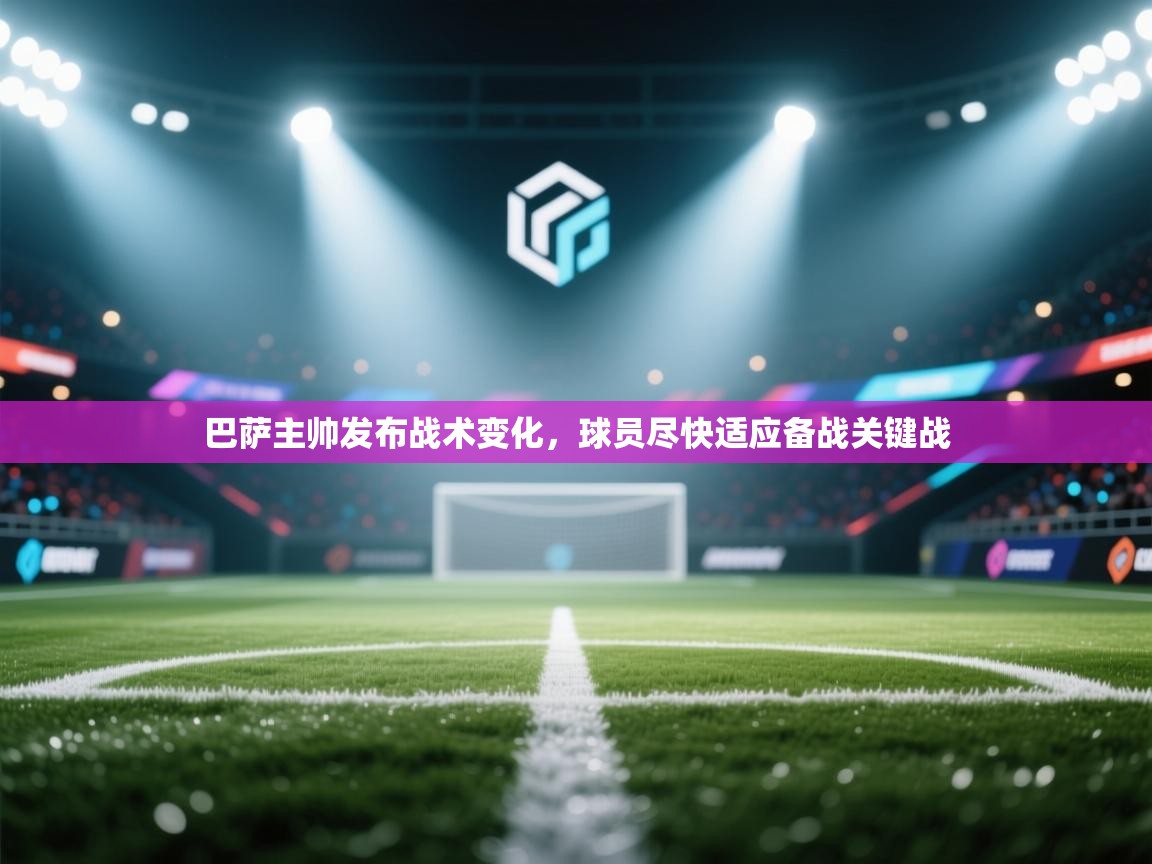 开云体育app登录入口-巴萨主帅发布战术变化,球员尽快适应备战关键战 第3张