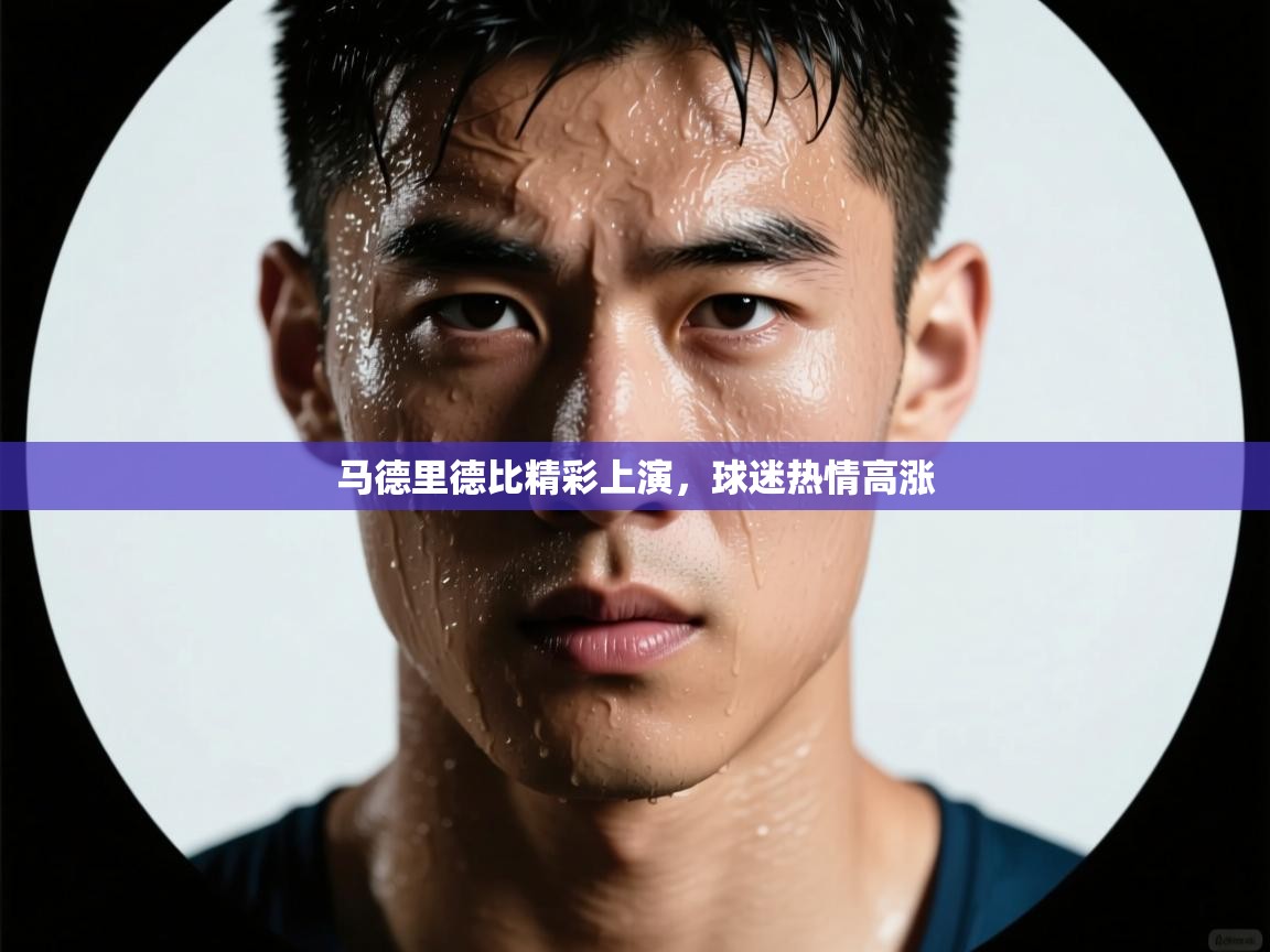 开云体育在线观看-马德里德比精彩上演,球迷热情高涨 第2张