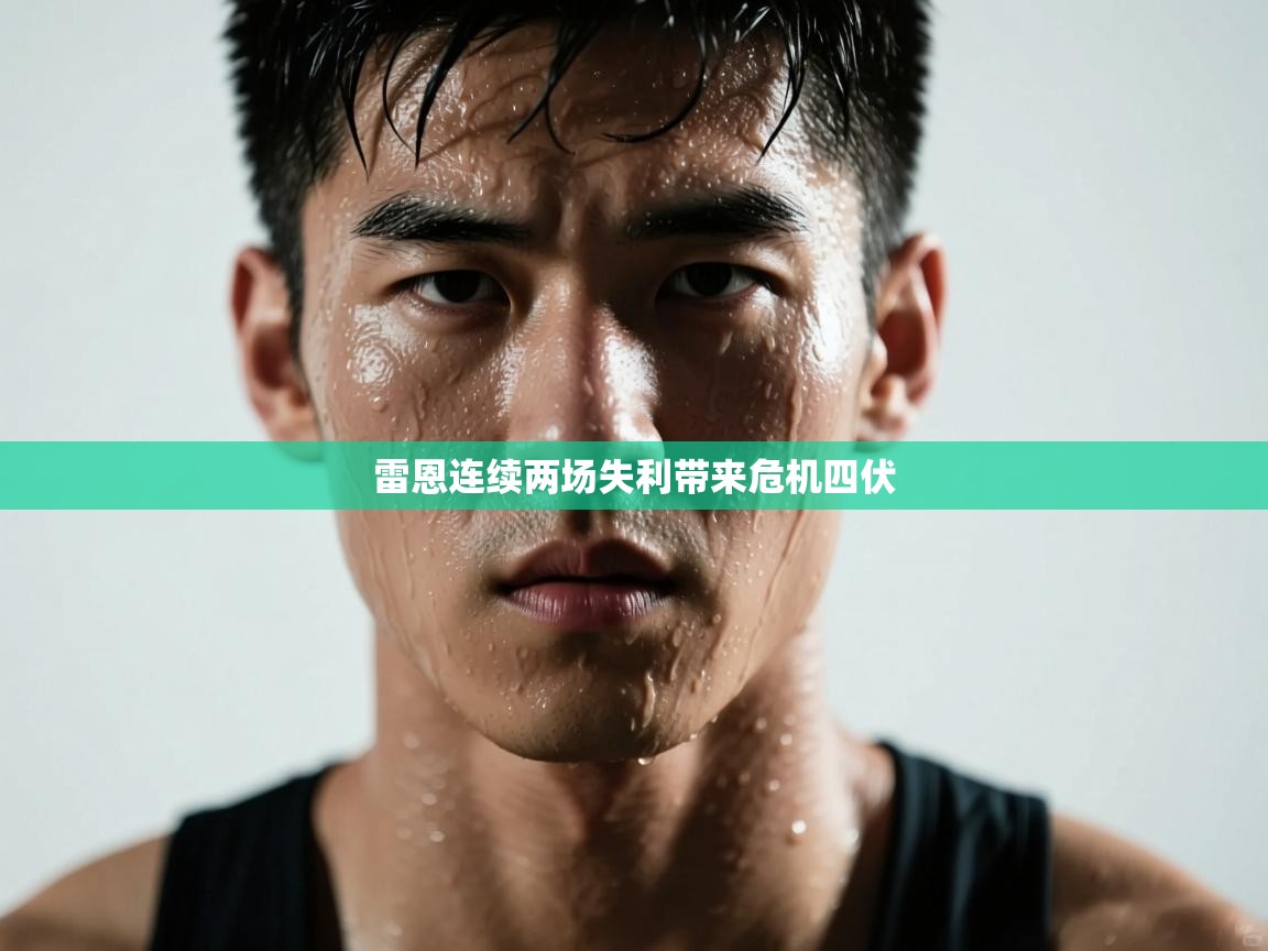 开云kaiyun体育app入口登录官网-雷恩连续两场失利带来危机四伏