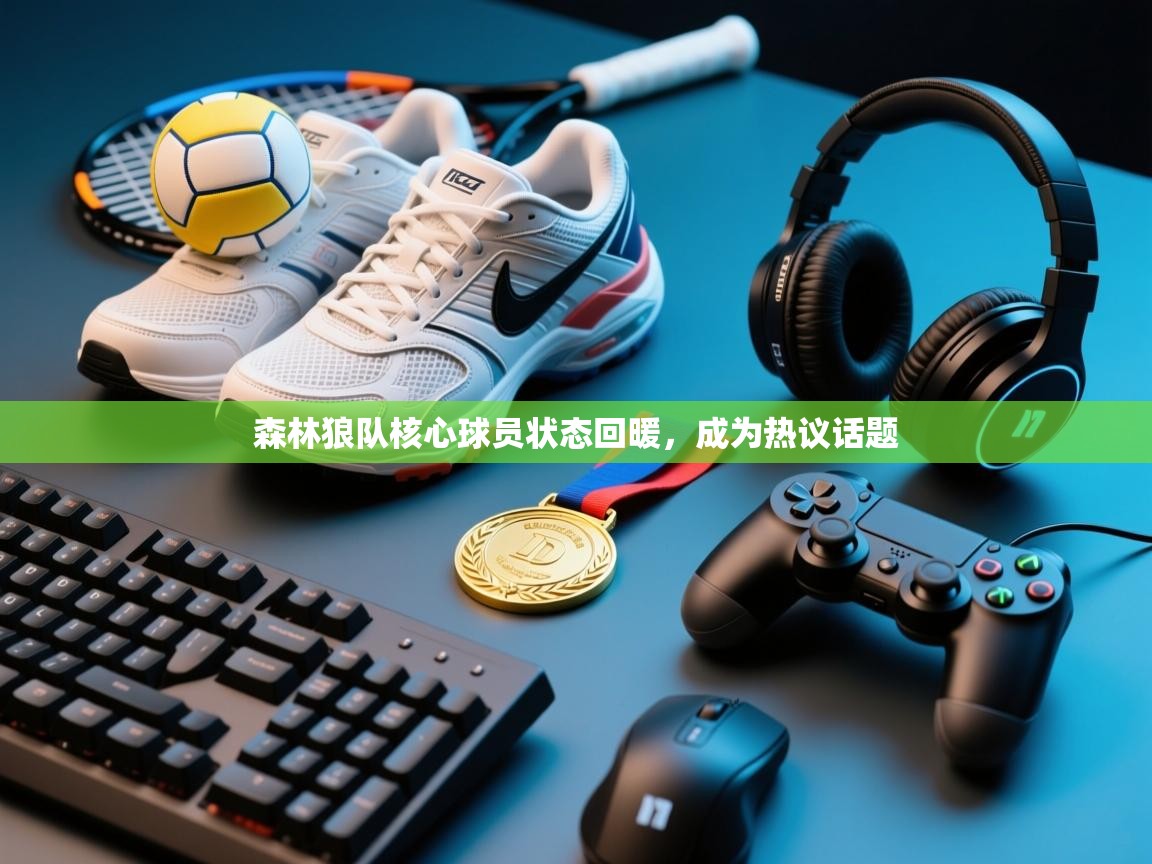 开云赛事直播-森林狼队核心球员状态回暖,成为热议话题 第1张